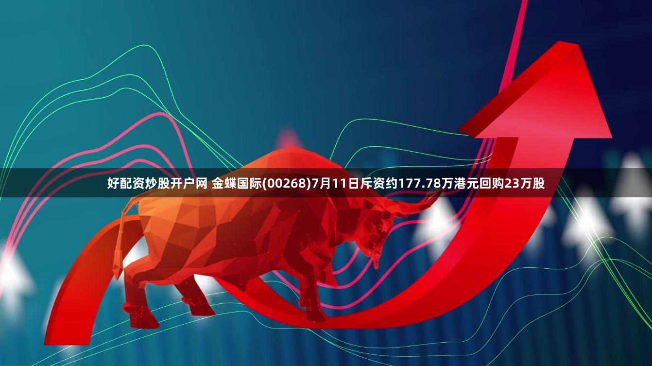 好配资炒股开户网 金蝶国际(00268)7月11日斥资约177.78万港元回购23万股