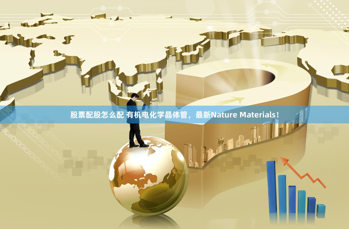 股票配股怎么配 有机电化学晶体管，最新Nature Materials！