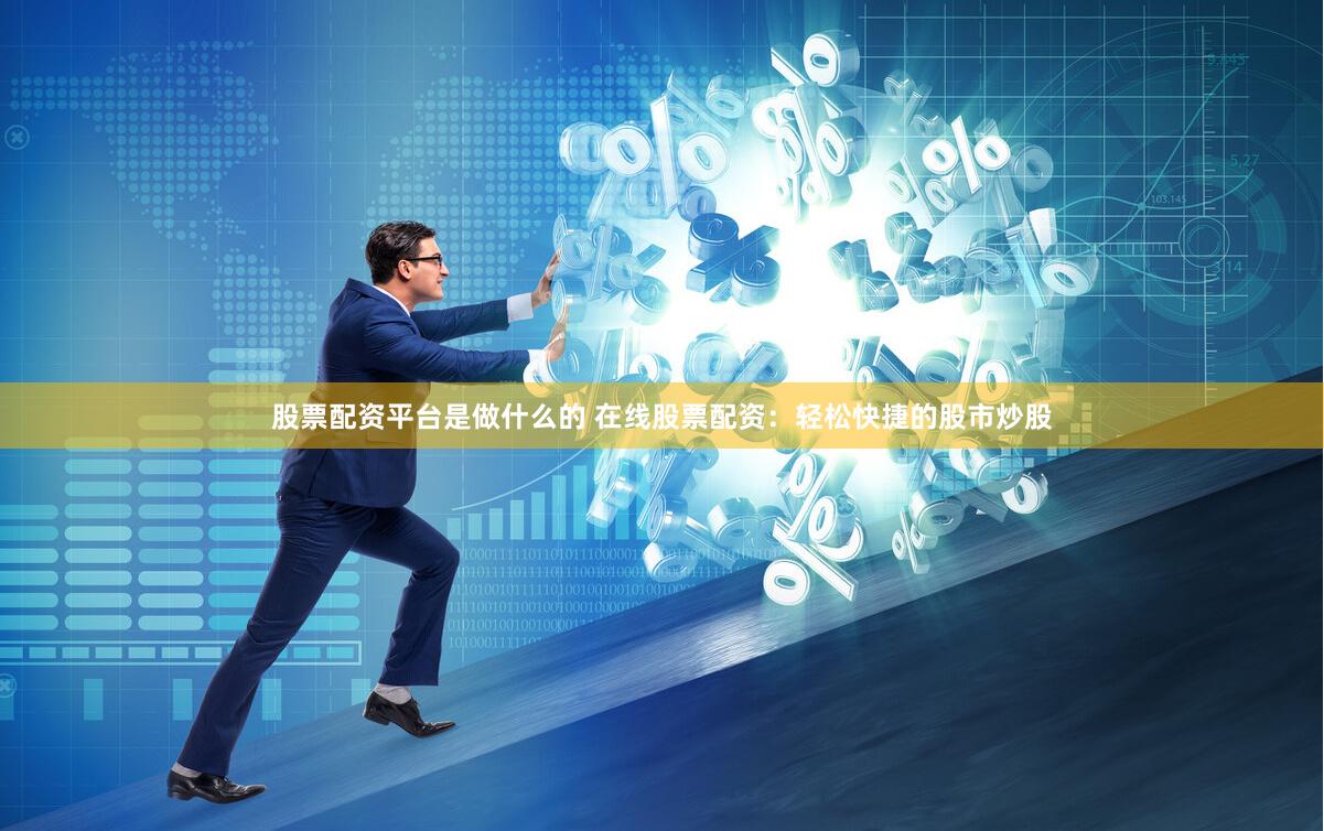 股票配资平台是做什么的 在线股票配资：轻松快捷的股市炒股