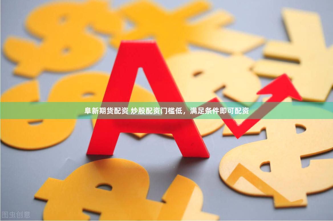 阜新期货配资 炒股配资门槛低，满足条件即可配资