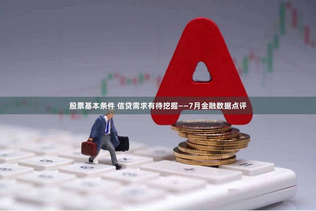 股票基本条件 信贷需求有待挖掘——7月金融数据点评