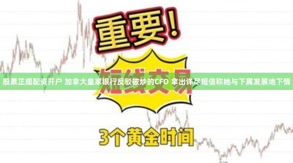 股票正规配资开户 加拿大皇家银行反驳被炒的CFO 拿出详尽短信称她与下属发展地下情