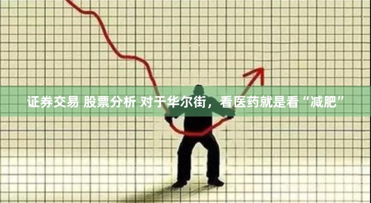 证券交易 股票分析 对于华尔街，看医药就是看“减肥”