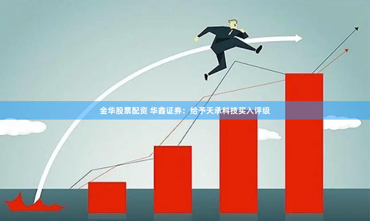 金华股票配资 华鑫证券：给予天承科技买入评级