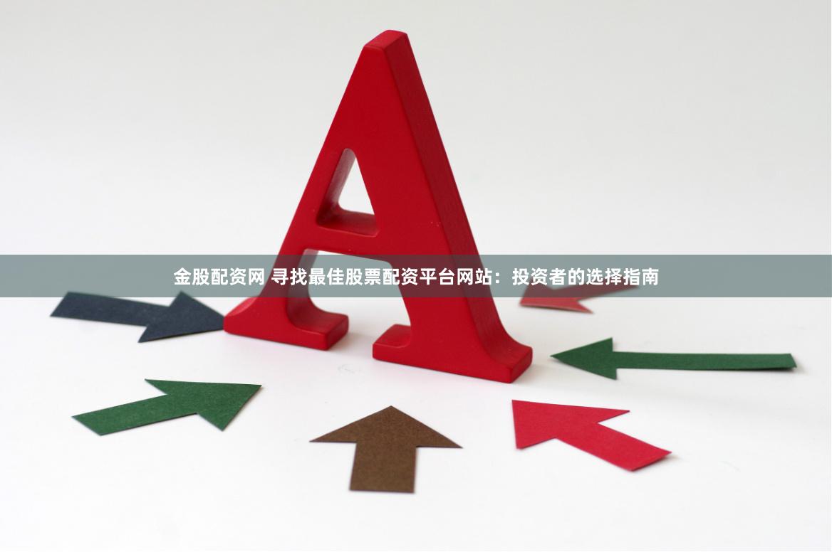 金股配资网 寻找最佳股票配资平台网站：投资者的选择指南