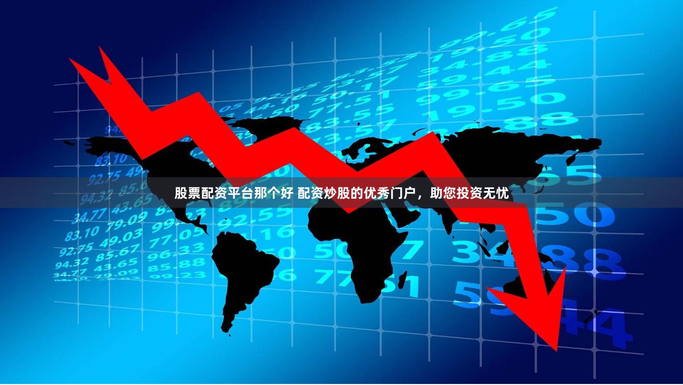 股票配资平台那个好 配资炒股的优秀门户，助您投资无忧