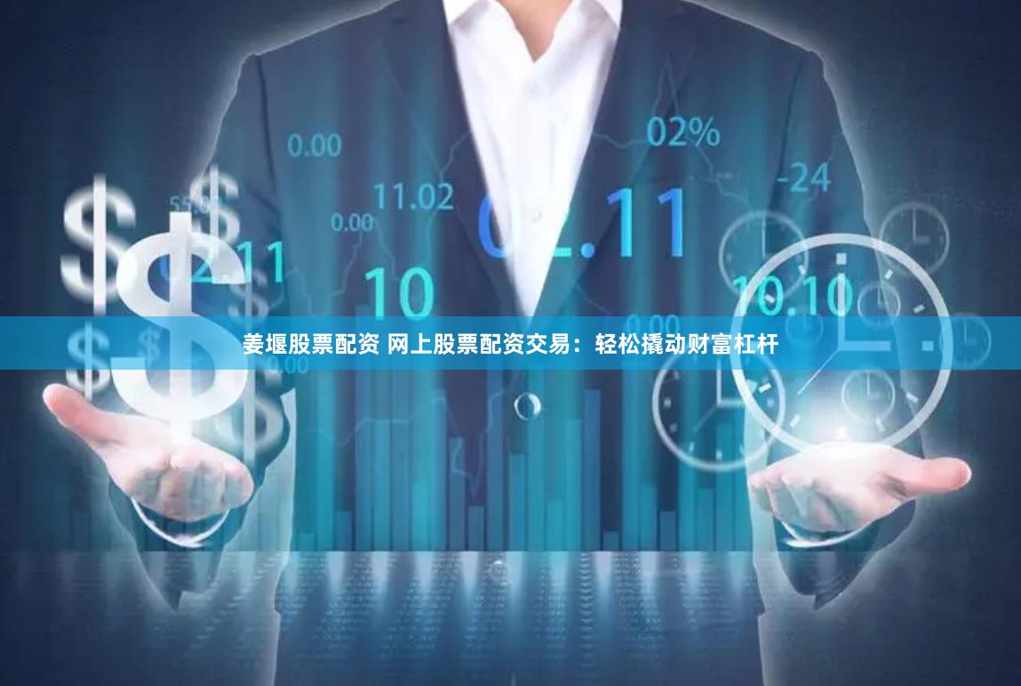 姜堰股票配资 网上股票配资交易：轻松撬动财富杠杆