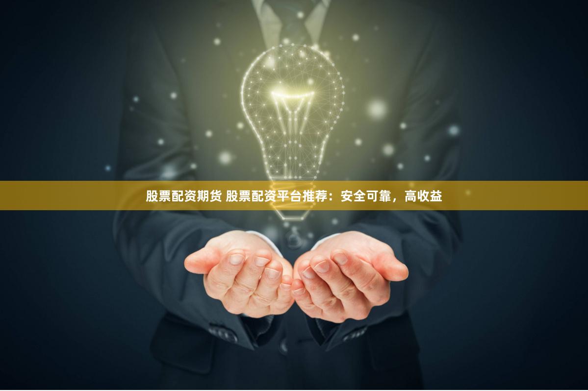 股票配资期货 股票配资平台推荐：安全可靠，高收益