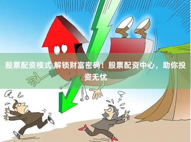股票配资模式 解锁财富密码！股票配资中心，助你投资无忧