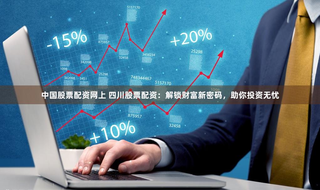 中国股票配资网上 四川股票配资：解锁财富新密码，助你投资无忧