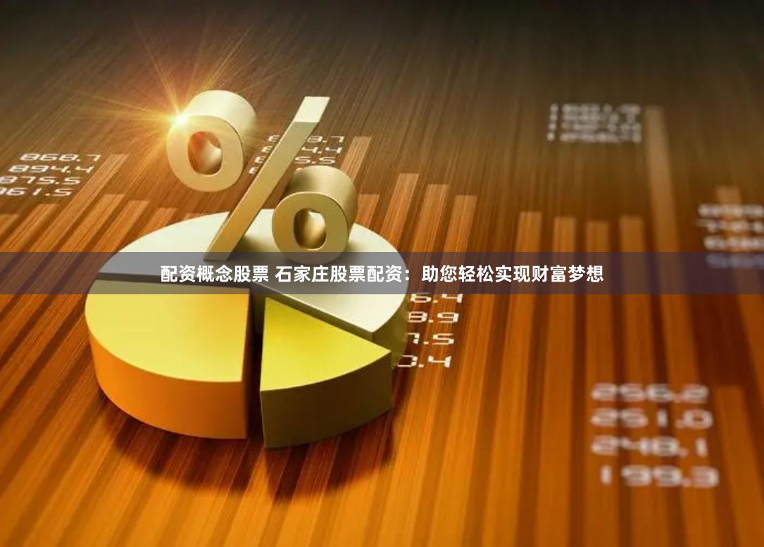配资概念股票 石家庄股票配资：助您轻松实现财富梦想