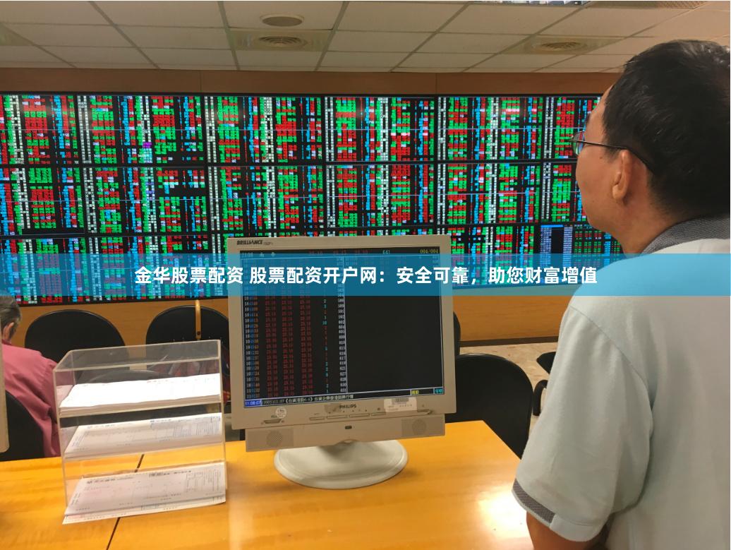 金华股票配资 股票配资开户网：安全可靠，助您财富增值