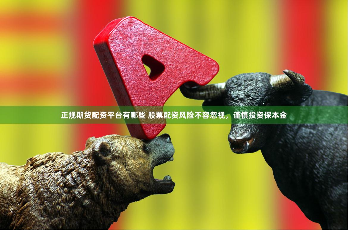 正规期货配资平台有哪些 股票配资风险不容忽视，谨慎投资保本金