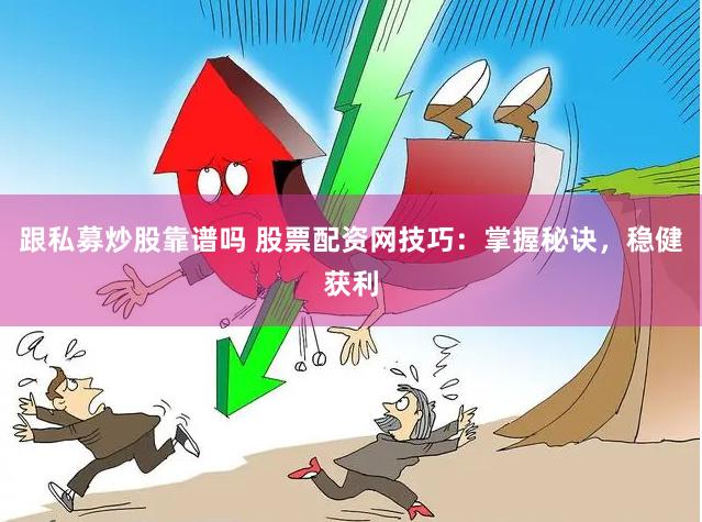 跟私募炒股靠谱吗 股票配资网技巧：掌握秘诀，稳健获利