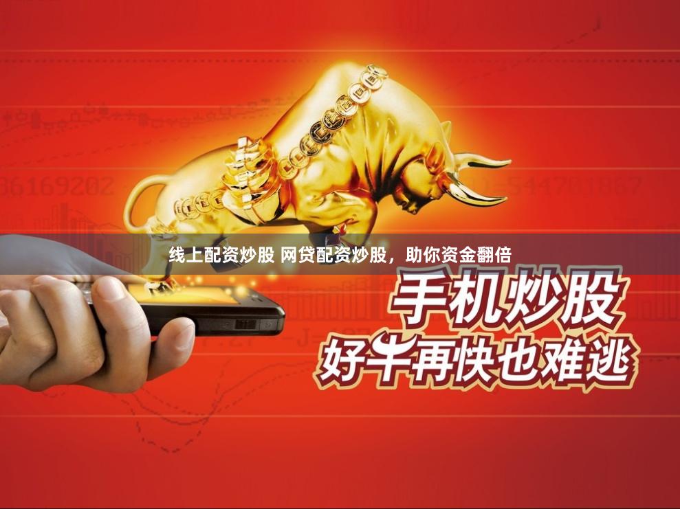 线上配资炒股 网贷配资炒股，助你资金翻倍
