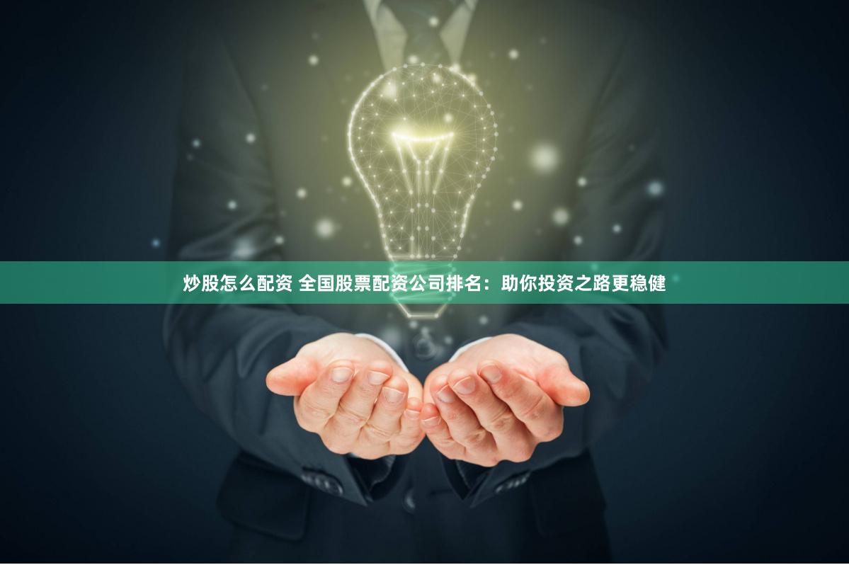 炒股怎么配资 全国股票配资公司排名：助你投资之路更稳健