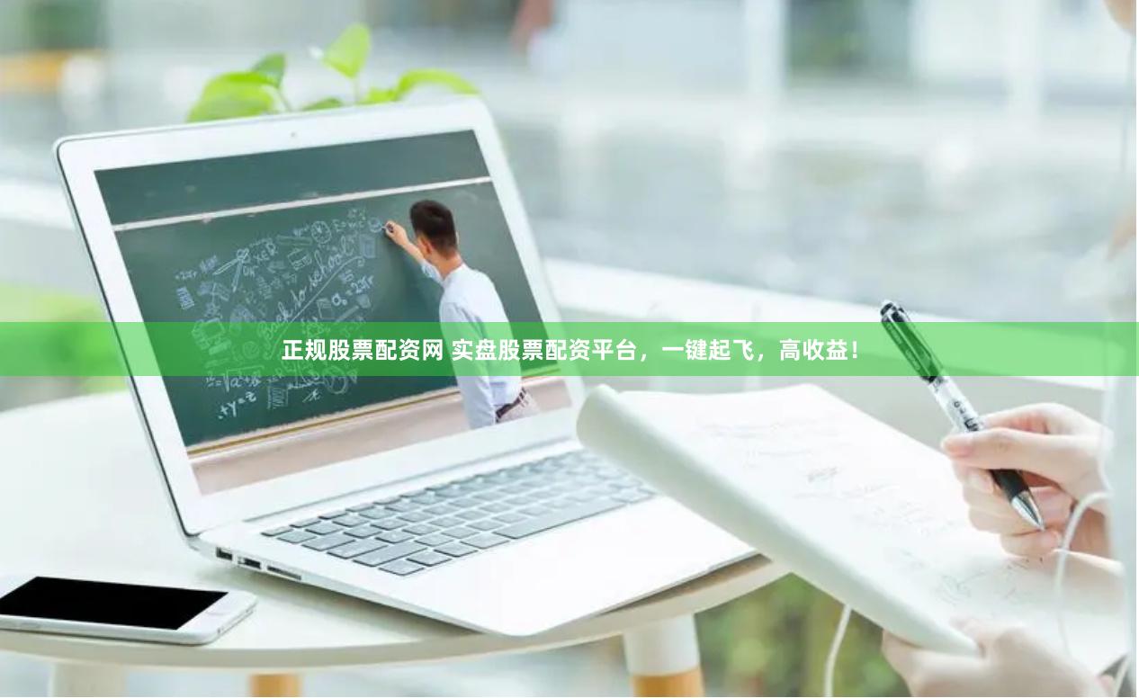 正规股票配资网 实盘股票配资平台，一键起飞，高收益！