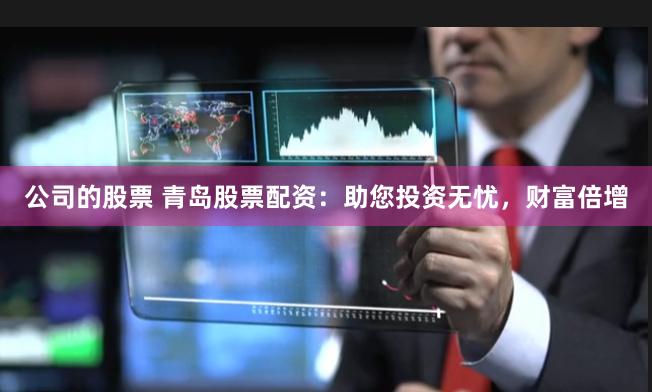 公司的股票 青岛股票配资：助您投资无忧，财富倍增