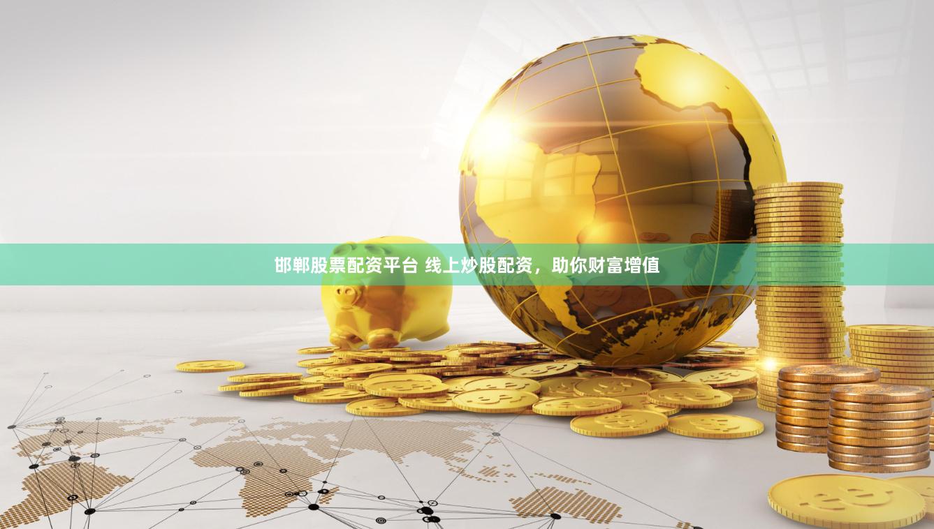 邯郸股票配资平台 线上炒股配资，助你财富增值