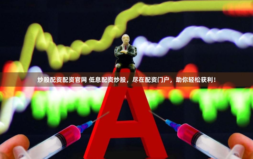 炒股配资配资官网 低息配资炒股，尽在配资门户，助你轻松获利！