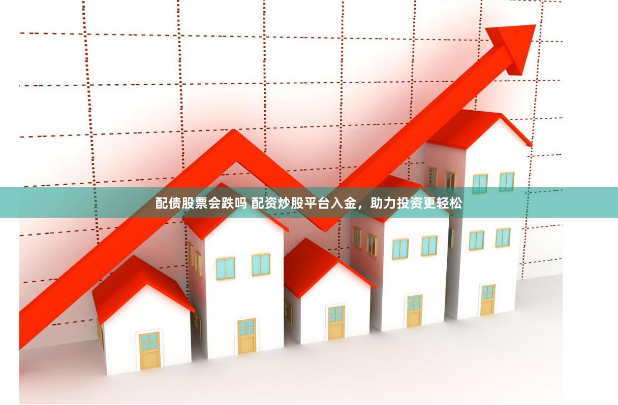 配债股票会跌吗 配资炒股平台入金，助力投资更轻松