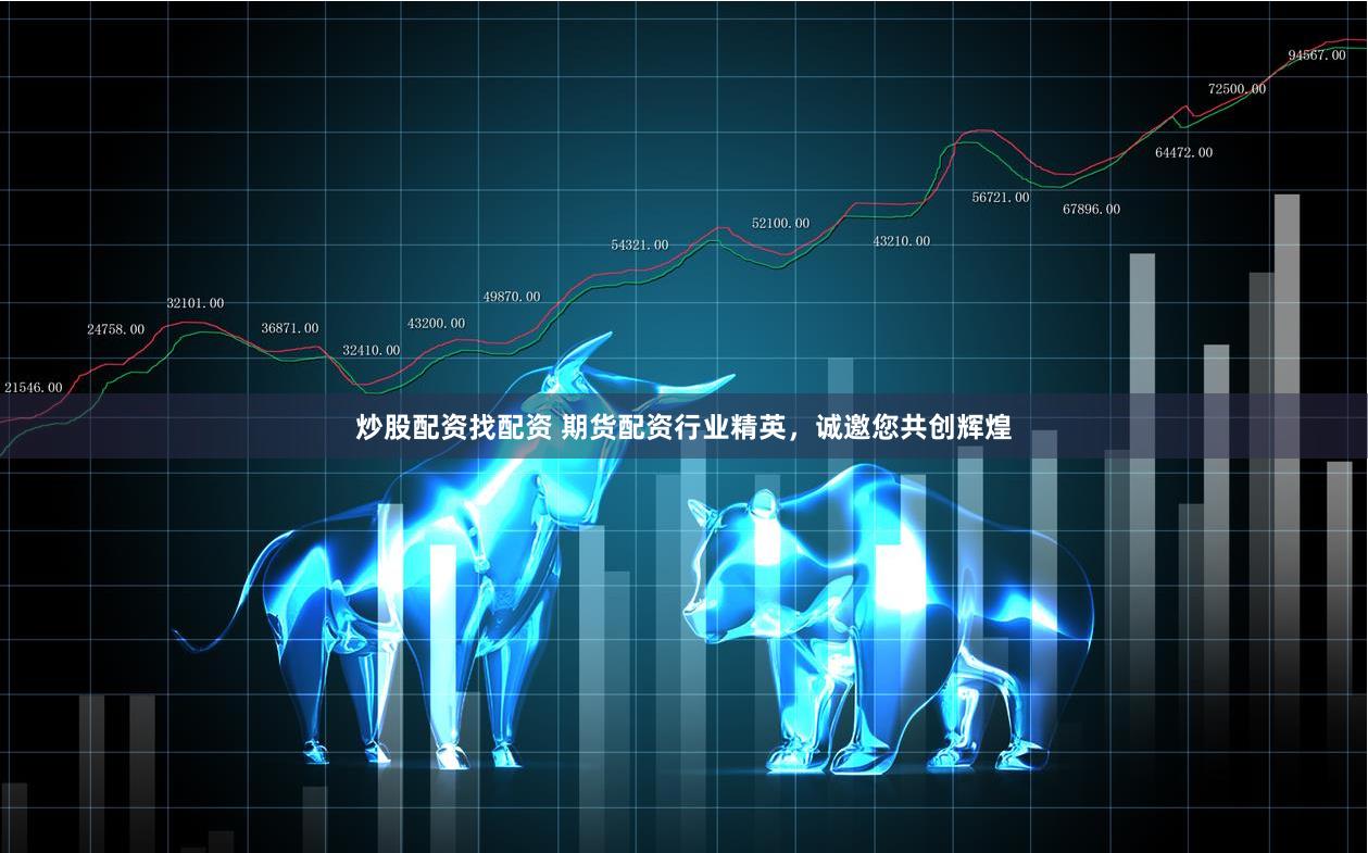 炒股配资找配资 期货配资行业精英，诚邀您共创辉煌
