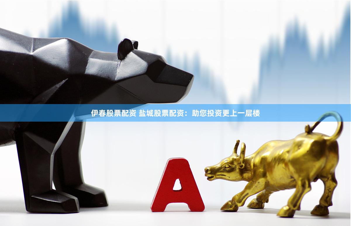 伊春股票配资 盐城股票配资：助您投资更上一层楼