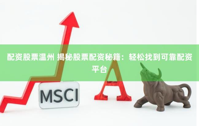 配资股票温州 揭秘股票配资秘籍：轻松找到可靠配资平台