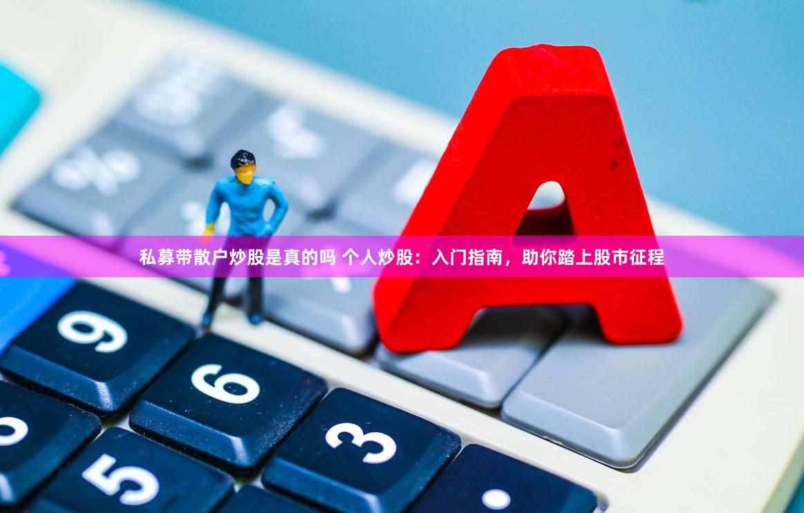 私募带散户炒股是真的吗 个人炒股：入门指南，助你踏上股市征程