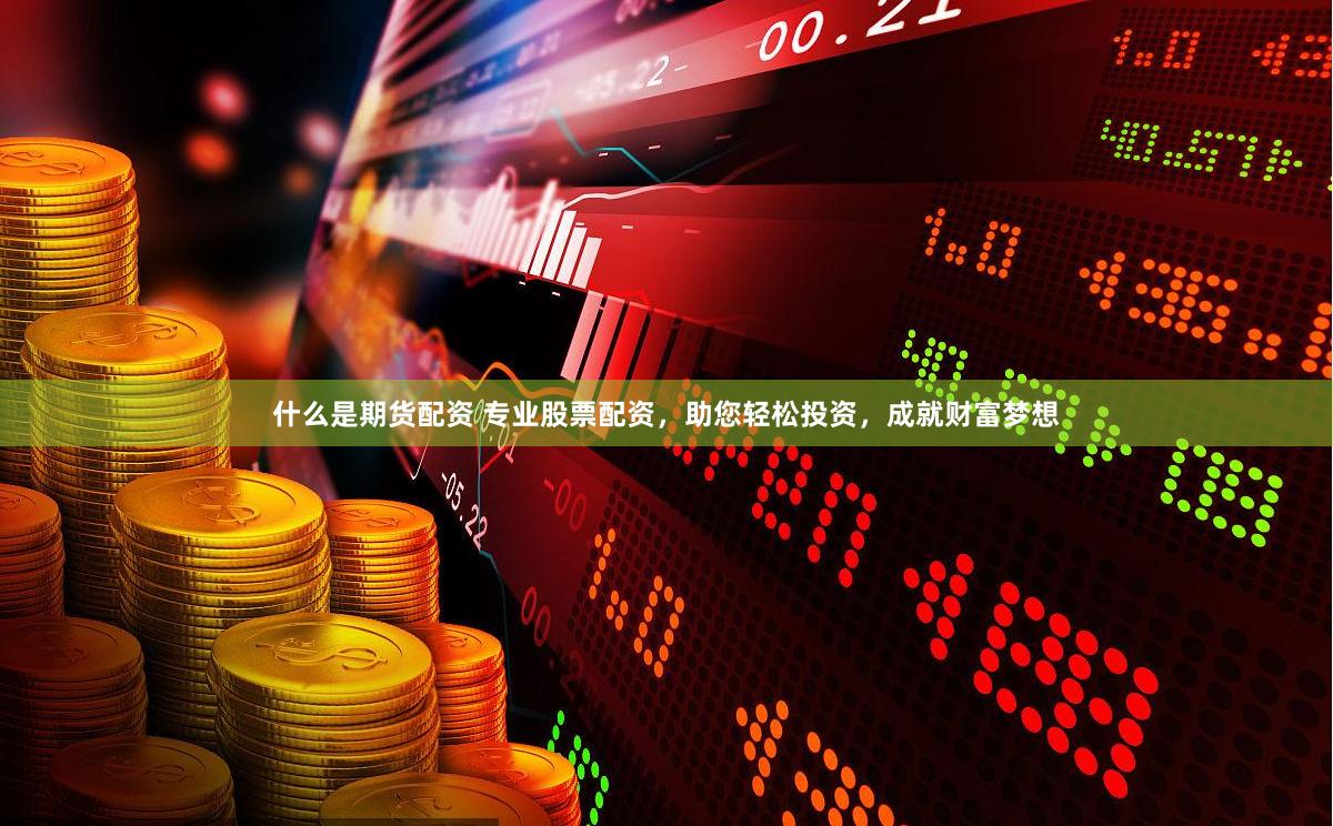 什么是期货配资 专业股票配资，助您轻松投资，成就财富梦想
