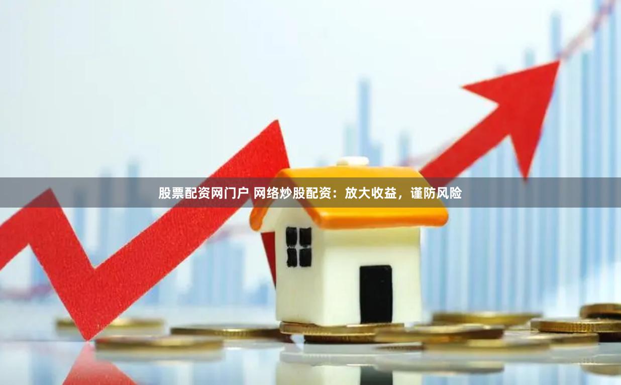 股票配资网门户 网络炒股配资：放大收益，谨防风险