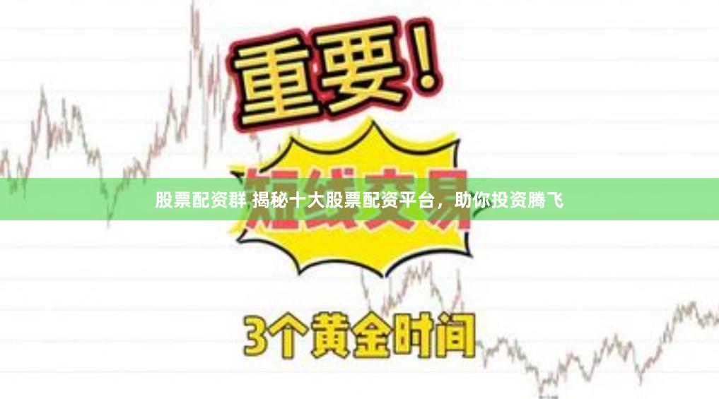 股票配资群 揭秘十大股票配资平台，助你投资腾飞
